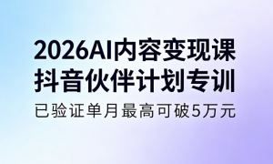 2026AI 内容变现课 抖音伙伴计划专训，已验证单月最高可破5万元