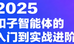 2025扣子智能体的入门到实战进阶课：通俗易懂小白也能学会的扣子智能体课
