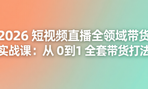 2026 短视频直播全领域带货实战课：从 0 到 1 全套带货打法