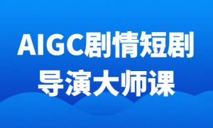 AIGC剧情短剧导演大师课