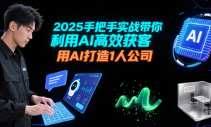 2025手把手实战带你利用AI高效获客 用AI打造1人公司