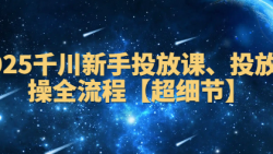 2025千川新手投放课 投放实操全流程【超细节】