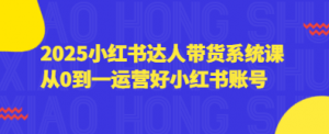 2025小红书达人带货系统课 从0到一运营好小红书账号