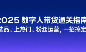 2025 数字人带货通关指南：选品、上热门、粉丝运营，一招搞定