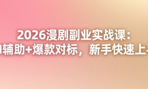 2026漫剧副业实战课：AI辅助+爆款对标，新手快速上手