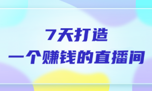 7天打造一个赚钱的直播间