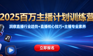 2025百万主播计划训练营 洞察直播行业趋势+直播核心技巧+主播专业素养