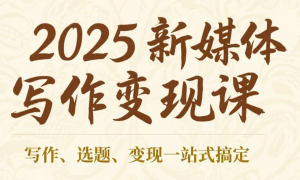 2025新媒体写作变现课 写作、选题、变现一站式搞定