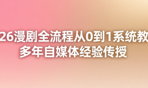 2026漫剧全流程从0到1系统教学，多年自媒体经验传授