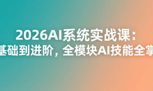 2026AI系统实战课：从基础到进阶，全模块AI技能全掌握