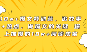 10w+爆文特训营，追故事+热点，做爆文的关键 爆上加爆的10w+阅读法宝