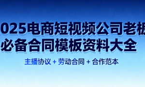 2025 电商短视频公司老板必备合同模板资料大全：主播协议 + 劳动合同 + 合作范本