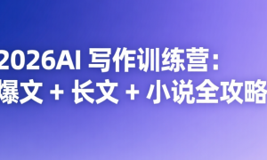 2026AI 写作训练营：爆文 + 长文 + 小说全攻略