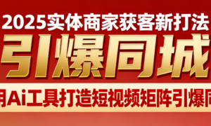 2025实体商家获客新打法 利用Ai工具打造短视频矩阵引爆同城