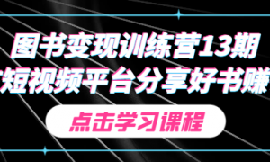 图书变现训练营13期 在短视频平台分享好书赚钱