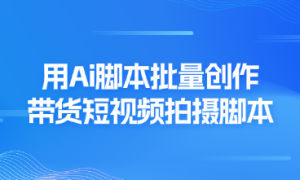 用ai脚本批量创作带货短视频拍摄脚本