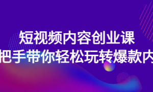 短视频内容创业课：手把手带你轻松玩转爆款内容