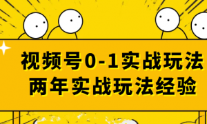 视频号0-1实战玩法 两年实战玩法经验