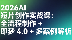 2026AI 短片创作实战课：全流程制作 + 即梦 4.0 + 多案例解析