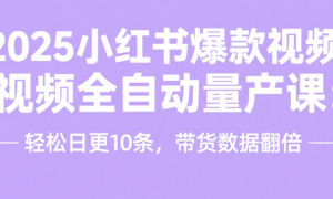 2025小红书爆款视频全自动量产课：轻松日更 10 条，带货数据翻倍