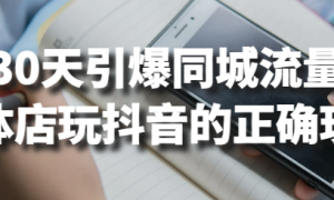 30天引爆同城流量 实体店玩抖音的正确玩法
