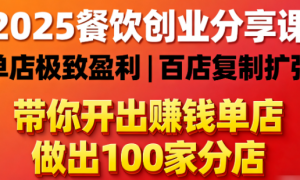 2025餐饮创业分享课：带你开出极致赚钱的单店，同时做出100家分店