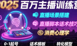 2025百万主播训练营：直播场景搭建+直播脚本话术技巧+消费心理学