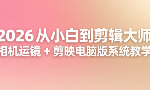 2026 从小白到剪辑大师：相机运镜 + 剪映电脑版系统教学