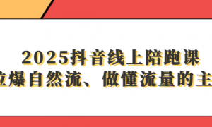 2025抖音线上陪跑课：拉爆自然流、做懂流量的主播