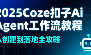 2025Coze 扣子 Ai Agent 工作流教程：从创建到落地全攻略
