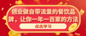 创业做自带流量的餐饮品牌，让你一年一百家的方法