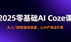 2025 零基础 AI Coze 课：从入门到智能体搭建，让 AI 产商业价值