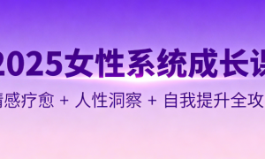 2025 女性系统成长课：情感疗愈 + 人性洞察 + 自我提升全攻略