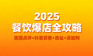 2025 餐饮爆店全攻略：美团点评+抖音获客+选址+添加剂