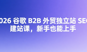 2026 谷歌 B2B 外贸独立站 SEO 建站课，新手也能上手