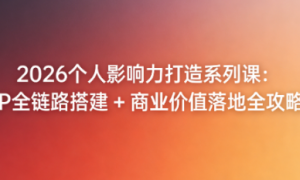 2026 个人影响力打造系列课：IP 全链路搭建 + 商业价值落地全攻略