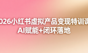 2026小红书虚拟产品变现特训课：AI赋能+闭环落地