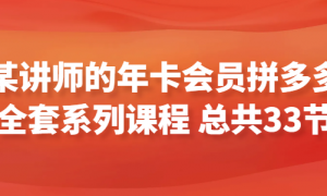 某讲师年卡会员的拼多多全套系列课程 总共33节