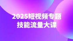 2025短视频专题技能流量大课