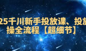 2025千川新手投放课 投放实操全流程【超细节】