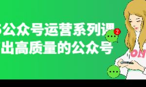 2025公众号运营系列课 运营出高质量的公众号
