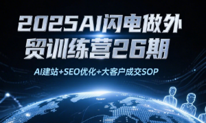 2025AI闪电做外贸训练营26期：AI建站+SEO优化+大客户成交SOP
