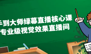 从新手到大师绿幕直播核心课：打造专业级视觉效果直播间