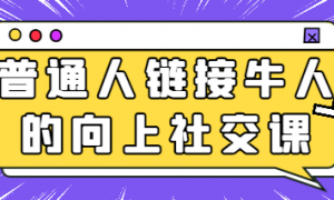 普通人链接牛人的向上社交课