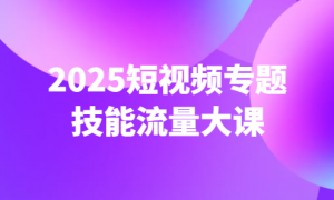 2025短视频专题技能流量大课