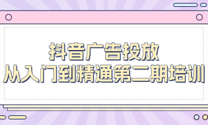 抖音广告投放从入门到精通第二期培训课