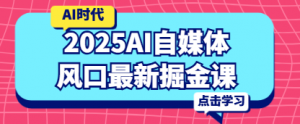 2025AI自媒体风口最新掘金课