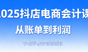 2025 抖店电商会计课：从账单到利润，手把手教你管清账目