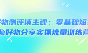 好物测评博主课：零基础短视频好物分享实操流量训练营