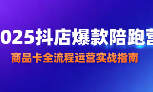 2025 抖店爆款陪跑营：商品卡全流程运营实战指南